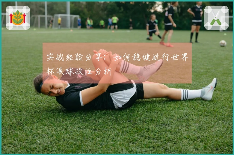 实战经验分享：如何稳健进行世界杯滚球投注分析