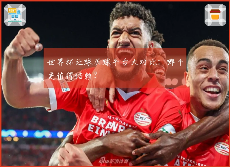 世界杯让球买球平台大对比：哪个更值得信赖？