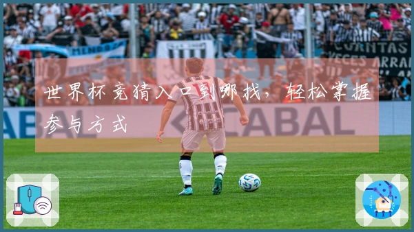 世界杯竞猜入口到哪找，轻松掌握参与方式
