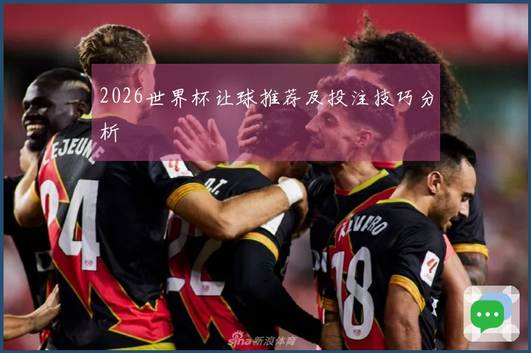 2026世界杯让球推荐及投注技巧分析