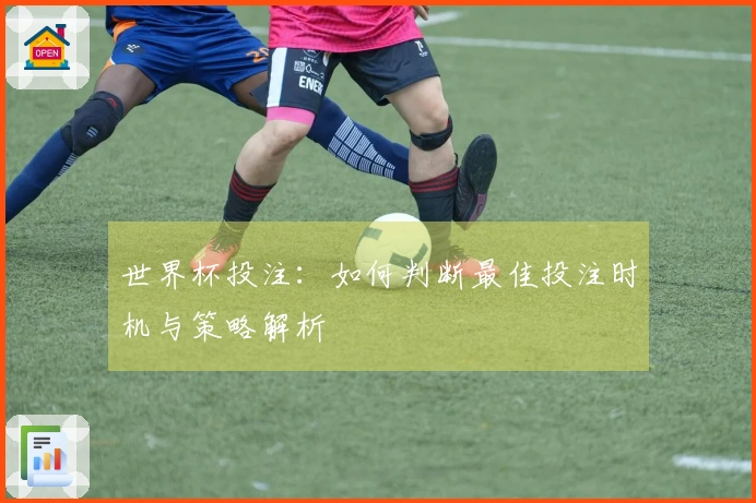 世界杯投注：如何判断最佳投注时机与策略解析