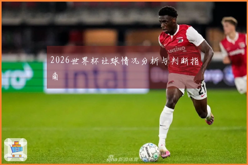 2026世界杯让球情况分析与判断指南
