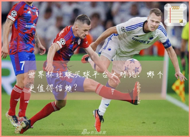 世界杯让球买球平台大对比：哪个更值得信赖？