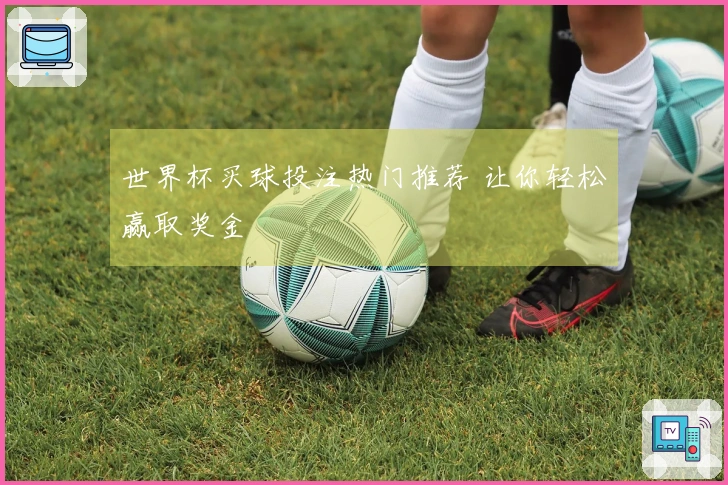 世界杯买球投注热门推荐 让你轻松赢取奖金