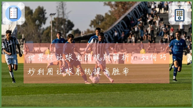 世界杯让球竞猜规则解析，如何巧妙利用让球系统提高胜率