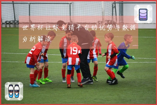 世界杯让球竞猜平台的优势与数据分析解读