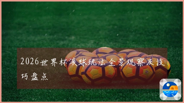 2026世界杯滚球玩法全景观察及技巧盘点