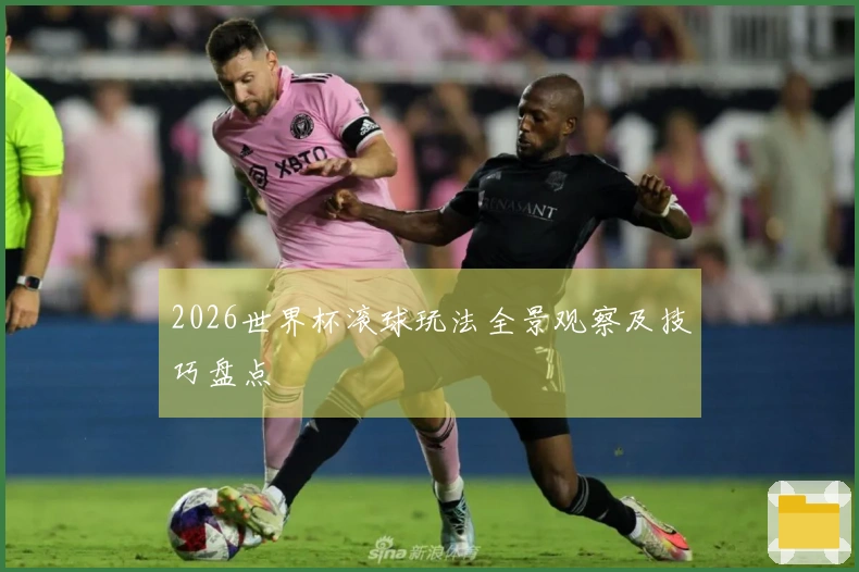 2026世界杯滚球玩法全景观察及技巧盘点
