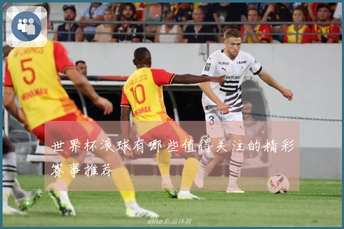 世界杯滚球有哪些值得关注的精彩赛事推荐