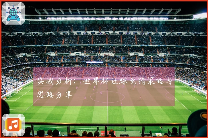 实战分析：世界杯让球竞猜策略与思路分享