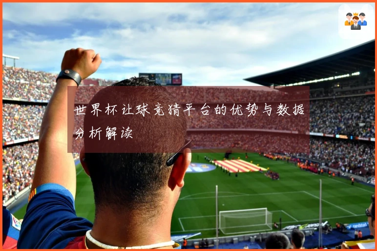 世界杯让球竞猜平台的优势与数据分析解读