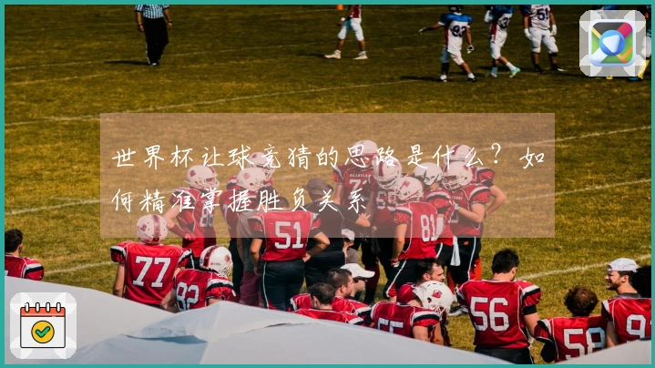 世界杯让球竞猜的思路是什么？如何精准掌握胜负关系